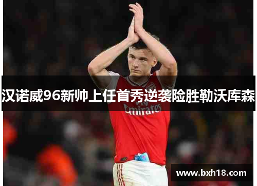 汉诺威96新帅上任首秀逆袭险胜勒沃库森