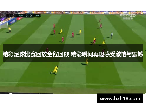 精彩足球比赛回放全程回顾 精彩瞬间再现感受激情与震撼