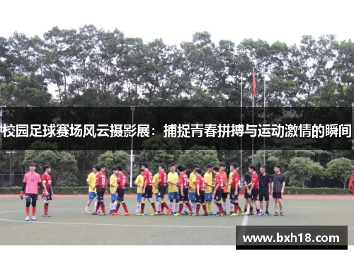 校园足球赛场风云摄影展：捕捉青春拼搏与运动激情的瞬间