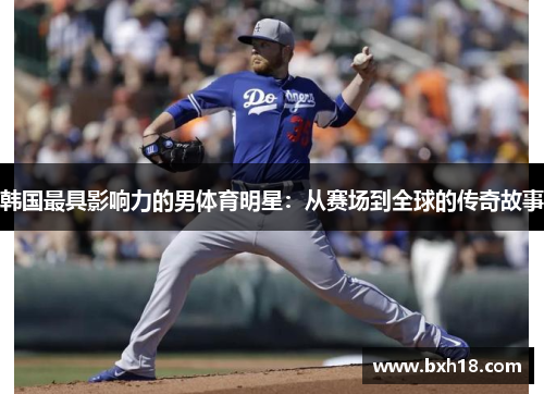 韩国最具影响力的男体育明星：从赛场到全球的传奇故事