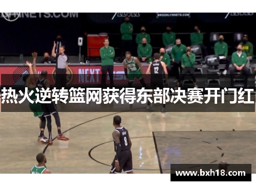 热火逆转篮网获得东部决赛开门红